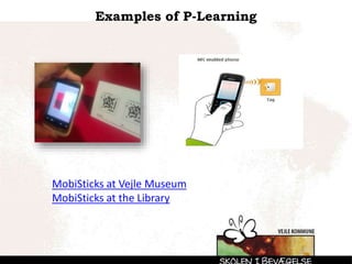 Examples of P-Learning
MobiSticks at Vejle Museum
MobiSticks at the Library
 