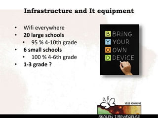Infrastructure and It equipment
• Wifi everywhere
• 20 large schools
• 95 % 4-10th grade
• 6 small schools
• 100 % 4-6th grade
• 1-3 grade ?
 