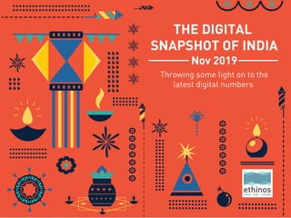 THE DIGITAL
SNAPSHOT OF INDIA
Throwing some light on to the
latest digital numbers
Nov 2019
 