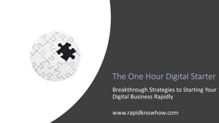 The One Hour Digital Starter
Breakthrough Strategies to Starting Your
Digital Business Rapidly
www.rapidknowhow.com
 