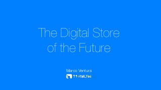 The Digital Store
of the Future
Marco Ventura

 