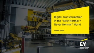 Digital Transformation
in the “New Normal =
Never Normal” World
25 May 2020
 
