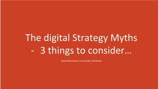 The digital Strategy Myths
- 3 things to consider…
Steen Rasmussen, Co-Founder, IIH Nordic
 