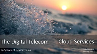 The Digital Telecom Cloud Services
In Search of New Streams Parviz Iskhakov,
January, 2016
 