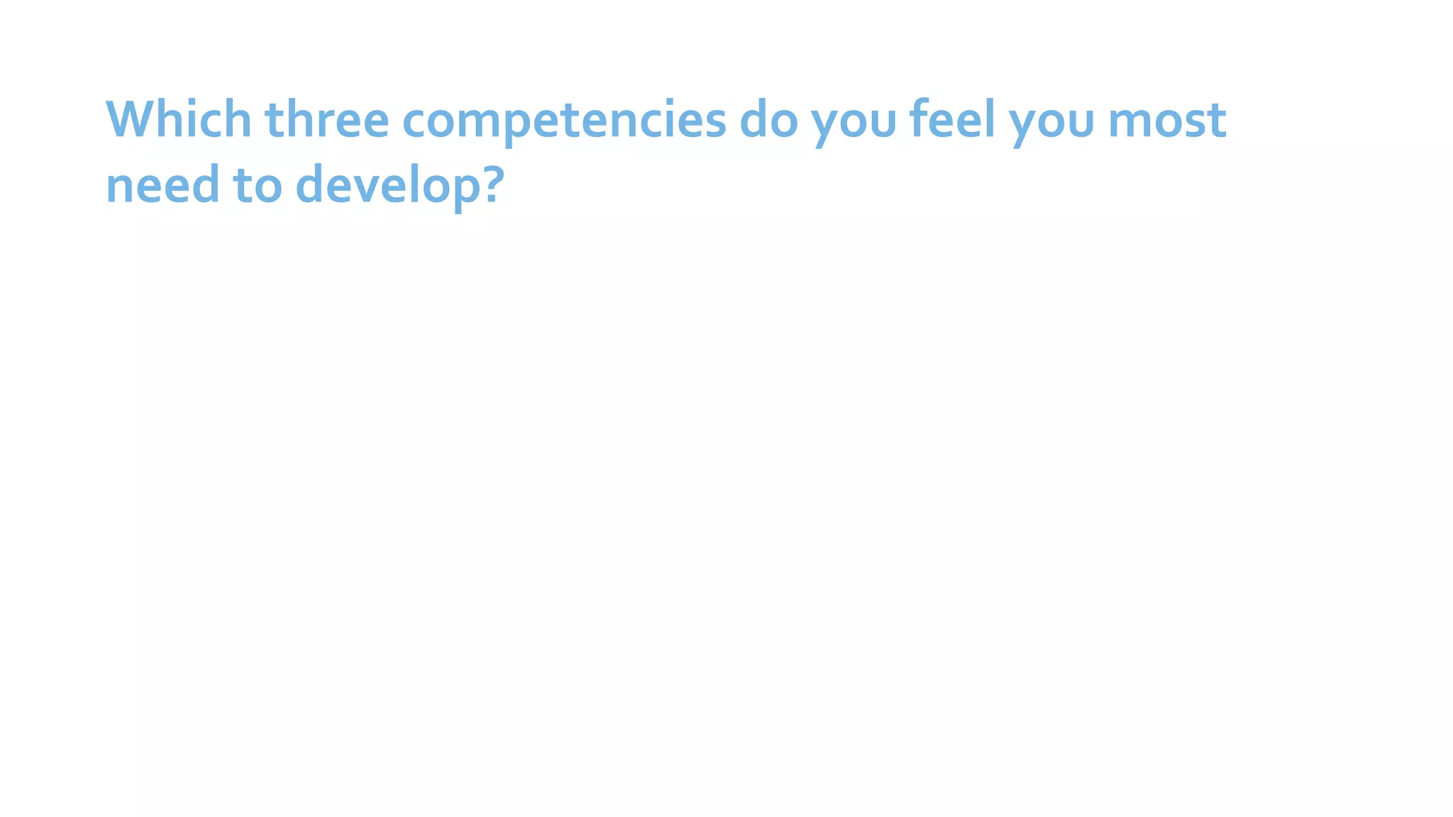 Which three competencies do you feel you most
need to develop?
 