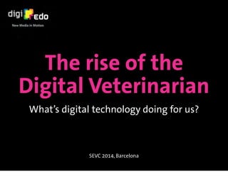 The rise of the 
Digital Veterinarian 
What’s digital technology doing for us? 
SEVC 2014, Barcelona 
 