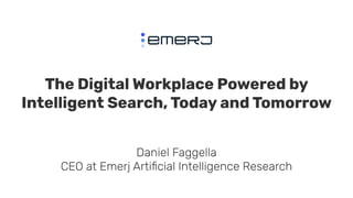 The Digital Workplace Powered by
Intelligent Search, Today and Tomorrow
Daniel Faggella
CEO at Emerj Artiﬁcial Intelligence Research
 