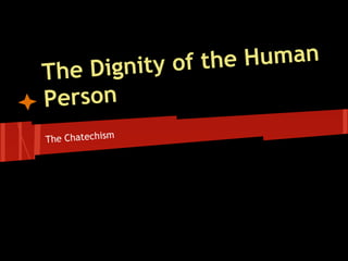 gnity of th e Human
The Di
Person
The Chatechism
 