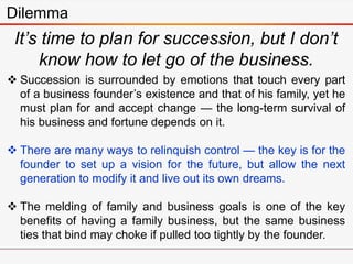 It’s time to plan for succession, but I don’t
know how to let go of the business.
Dilemma
 Succession is surrounded by em...