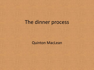 The dinner process Quinton MacLean 