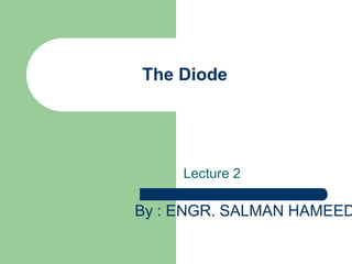 The Diode
Lecture 2
By : ENGR. SALMAN HAMEED
 