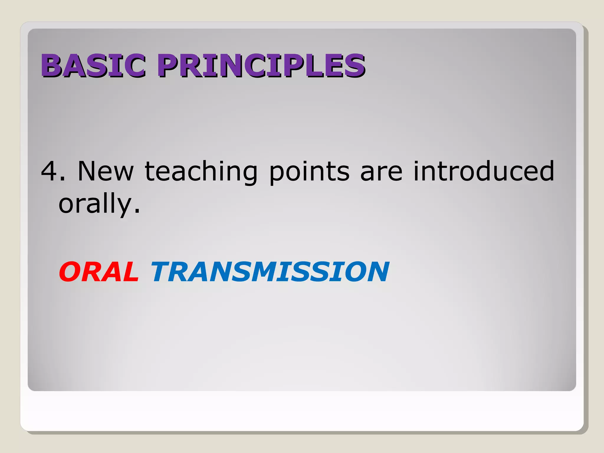 BASIC PRINCIPLESBASIC PRINCIPLES
4. New teaching points are introduced
orally.
ORAL TRANSMISSION
 