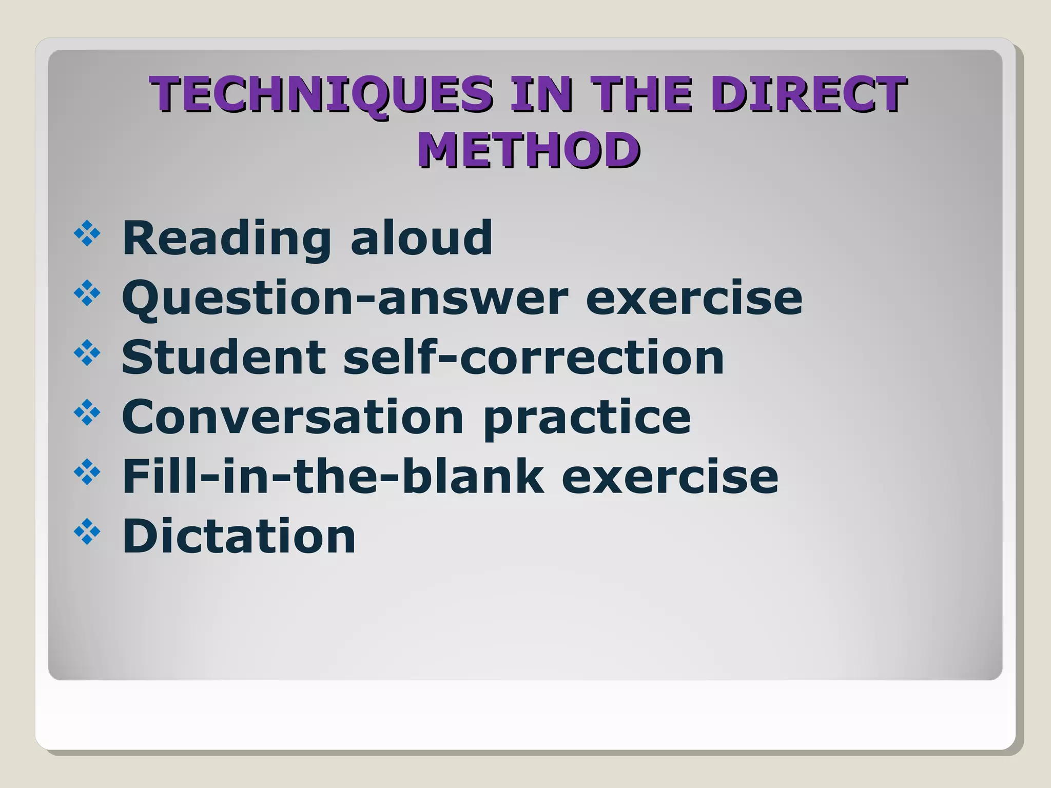 TECHNIQUES IN THE DIRECTTECHNIQUES IN THE DIRECT
METHODMETHOD
 Reading aloud
 Question-answer exercise
 Student self-correction
 Conversation practice
 Fill-in-the-blank exercise
 Dictation
 