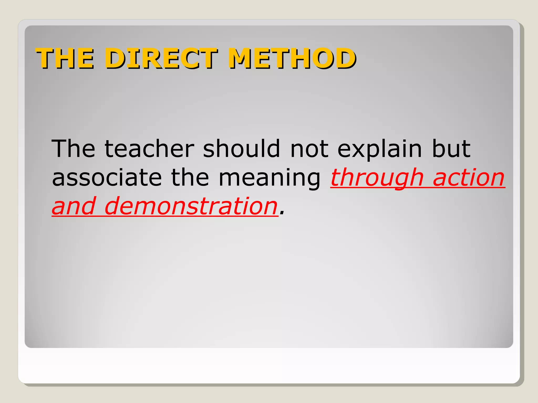 THE DIRECT METHODTHE DIRECT METHOD
The teacher should not explain but
associate the meaning through action
and demonstration.
 