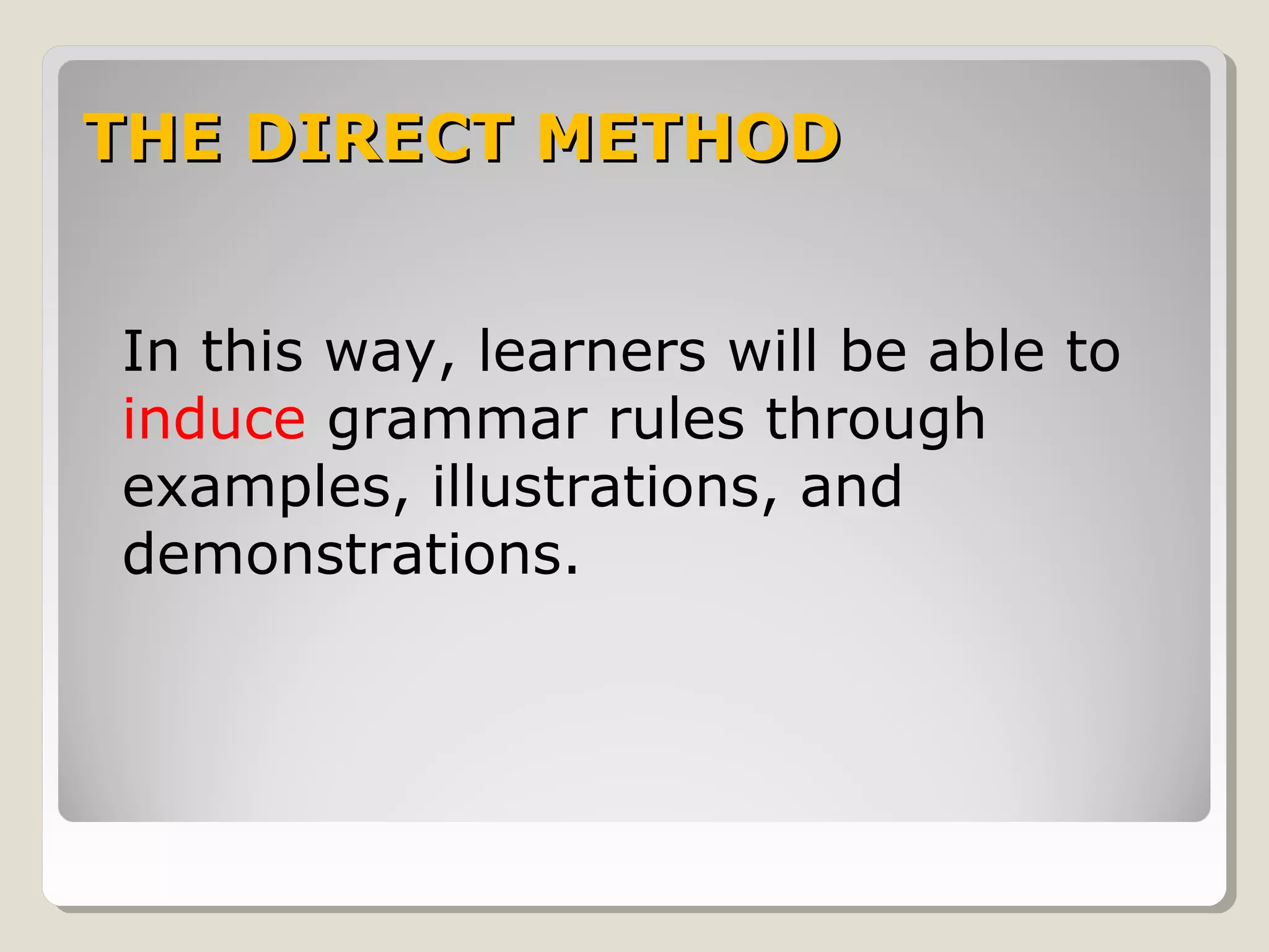 THE DIRECT METHODTHE DIRECT METHOD
In this way, learners will be able to
induce grammar rules through
examples, illustrations, and
demonstrations.
 