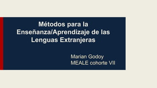 Métodos para la
Enseñanza/Aprendizaje de las
Lenguas Extranjeras
Marian Godoy
MEALE cohorte VII
 