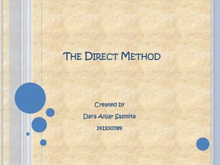 THE DIRECT METHOD
Created by
Dara Anjar Sasmita
141100789
 