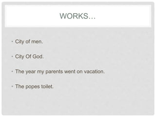 WORKS…
• City of men.
• City Of God.
• The year my parents went on vacation.
• The popes toilet.
 