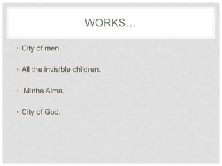 WORKS…
• City of men.
• All the invisible children.
• Minha Alma.
• City of God.
 