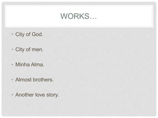 WORKS…
• City of God.
• City of men.
• Minha Alma.
• Almost brothers.
• Another love story.
 