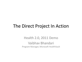 The Direct Project In Action Health 2.0, 2011 Demo Vaibhav BhandariProgram Manager, Microsoft HealthVault 