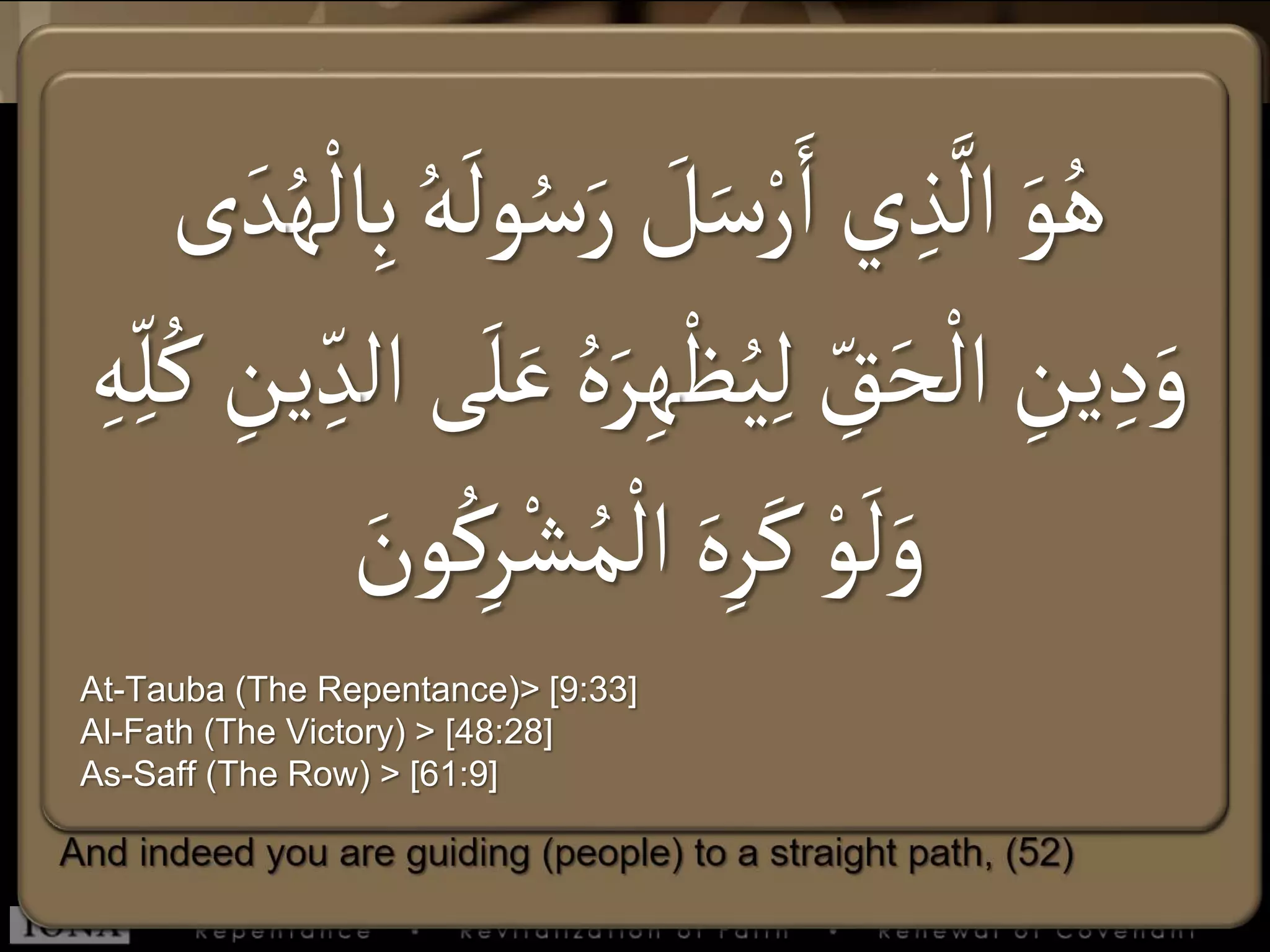 َ‫ر‬ َ‫ل‬َ‫س‬ْ‫ر‬َ‫ا‬‫ي‬ ِ‫ذ‬
َّ
‫ال‬ َ‫و‬ُ‫ه‬ُ‫ه‬
ْ
‫ال‬ِ‫ب‬ ُ‫ه‬
َ
‫ول‬ُ‫س‬‫ى‬ َ‫د‬
ْ
‫ظ‬ُ‫ي‬ِ‫ل‬ ِ‫ق‬َ‫ح‬
ْ
‫ال‬ ِ‫ين‬ ِ‫د‬َ‫و‬‫ال‬‫ى‬َ‫ل‬َ‫ع‬ ُ‫ه‬َ‫ر‬ِ‫ه‬ِ‫ه‬ِ‫ل‬ُ‫ك‬ ِ‫ين‬ ِ‫د‬
ِ‫ر‬ْ‫ش‬ُ‫م‬
ْ
‫ال‬ َ‫ه‬ِ‫ر‬َ‫ك‬ ْ‫و‬
َ
‫ل‬َ‫و‬َ‫ون‬ُ‫ك‬
At-Tauba (The Repentance)> [9:33]
Al-Fath (The Victory) > [48:28]
As-Saff (The Row) > [61:9]
 