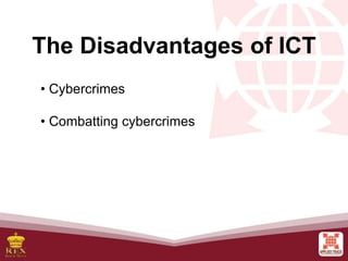 The Disadvantages of ICT
• Cybercrimes
• Combatting cybercrimes
 