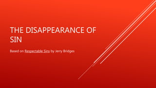 THE DISAPPEARANCE OF
SIN
Based on Respectable Sins by Jerry Bridges
 