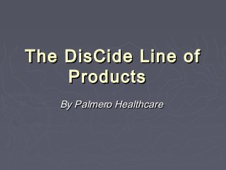 The DisCide Line ofThe DisCide Line of
Products Products 
By Palmero HealthcareBy Palmero Healthcare
 