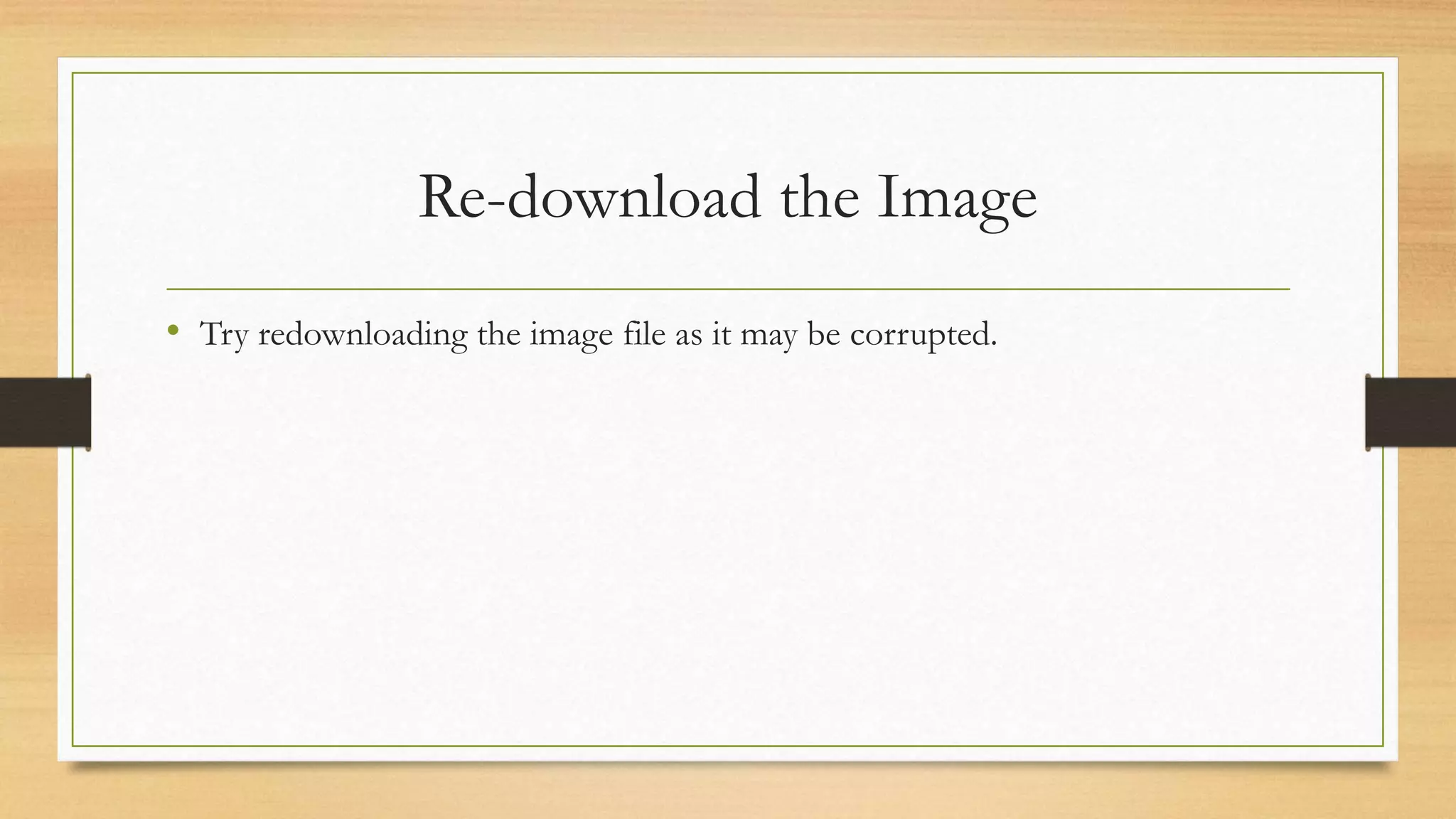 Re-download the Image
• Try redownloading the image file as it may be corrupted.
 
