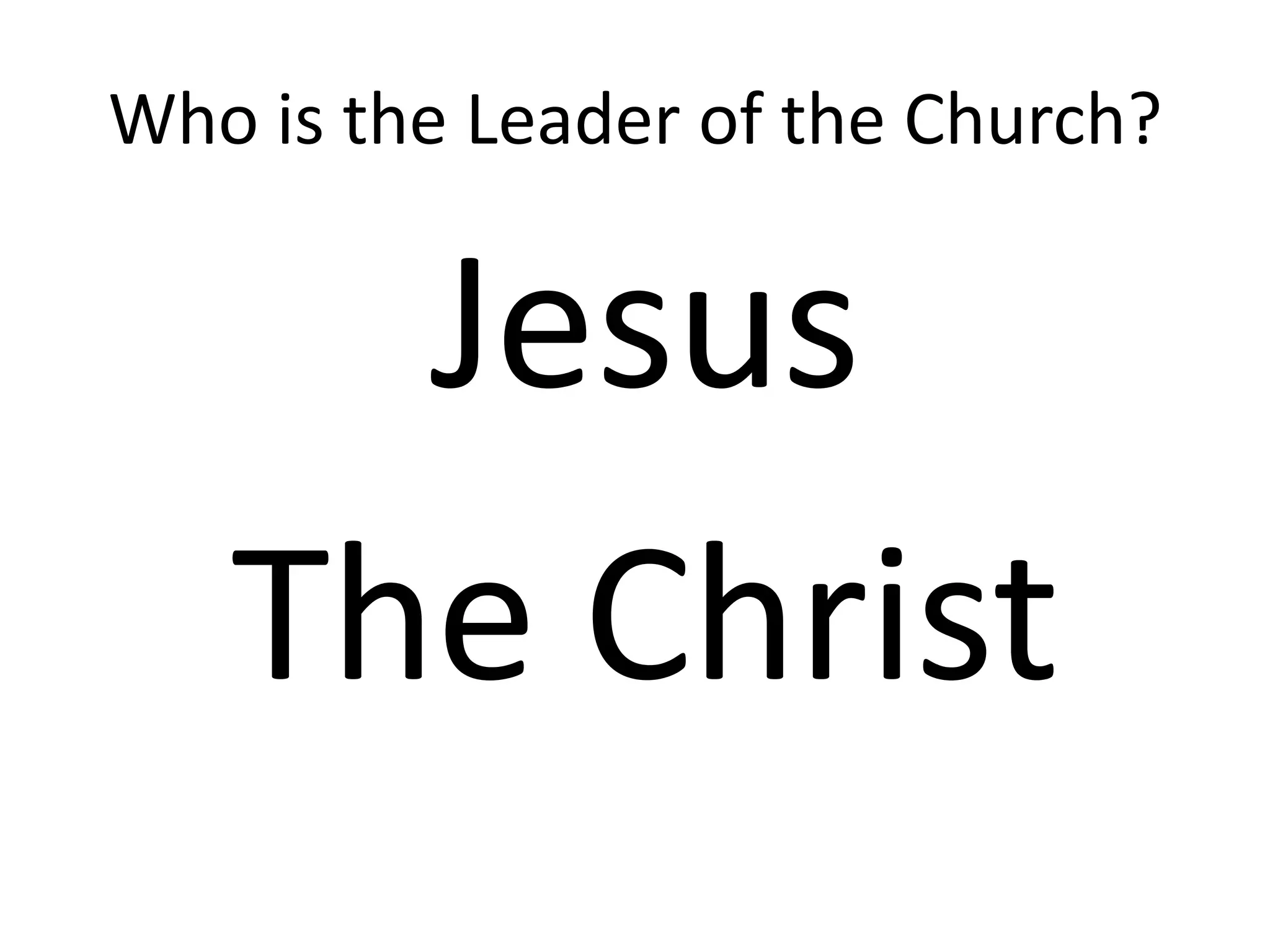 Who is the Leader of the Church?
Jesus
The Christ
 