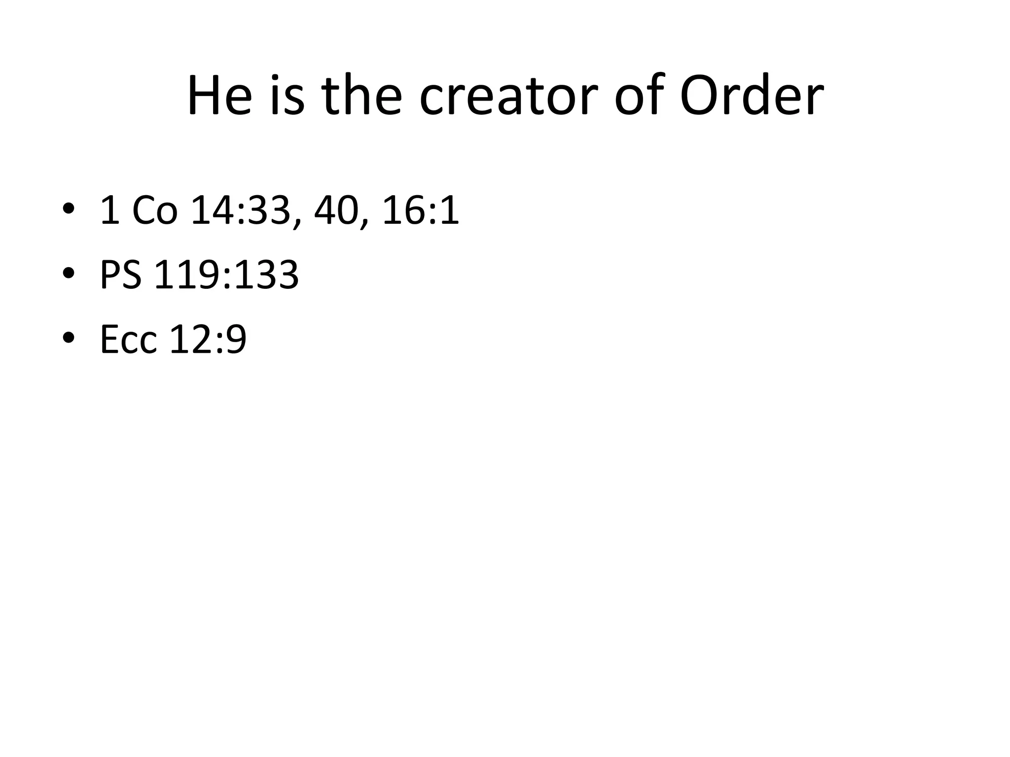 He is the creator of Order
• 1 Co 14:33, 40, 16:1
• PS 119:133
• Ecc 12:9
 
