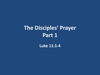 The Disciples’ Prayer
       Part 1
      Luke 11:1-4
 