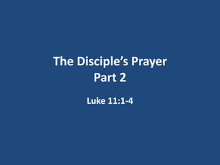 The Disciple’s Prayer
Part 2
Luke 11:1-4
 