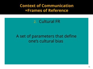16
Context of Communication
=Frames of Reference
2. Cultural FR
A set of parameters that define
one’s cultural bias
 