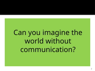 2
Can you imagine the
world without
communication?
 
