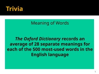 5
Trivia
Meaning of Words
The Oxford Dictionary records an
average of 28 separate meanings for
each of the 500 most-used words in the
English language
 