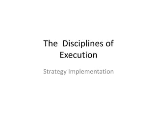 The Disciplines of
Execution
Strategy Implementation
 