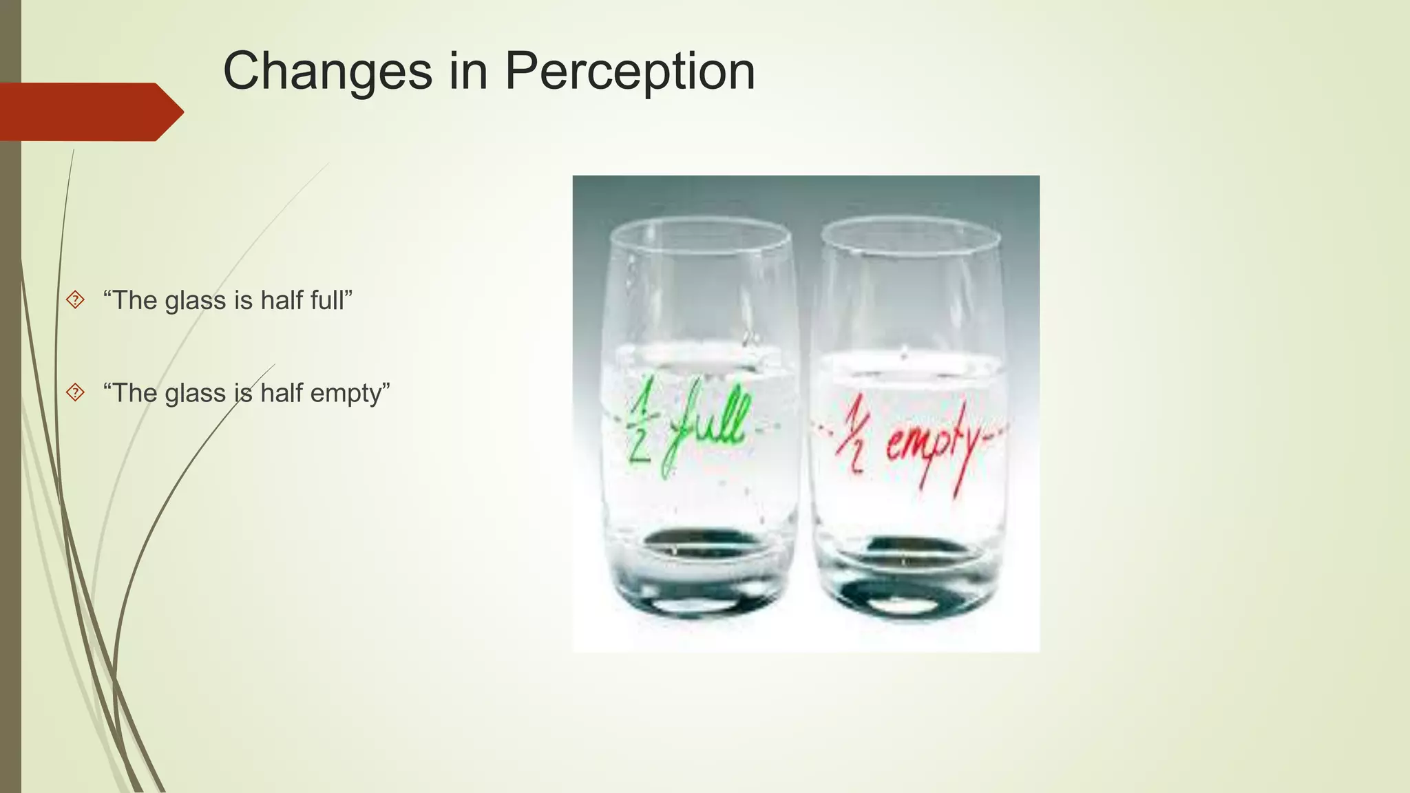 Changes in Perception 
 “The glass is half full” 
 “The glass is half empty” 
 