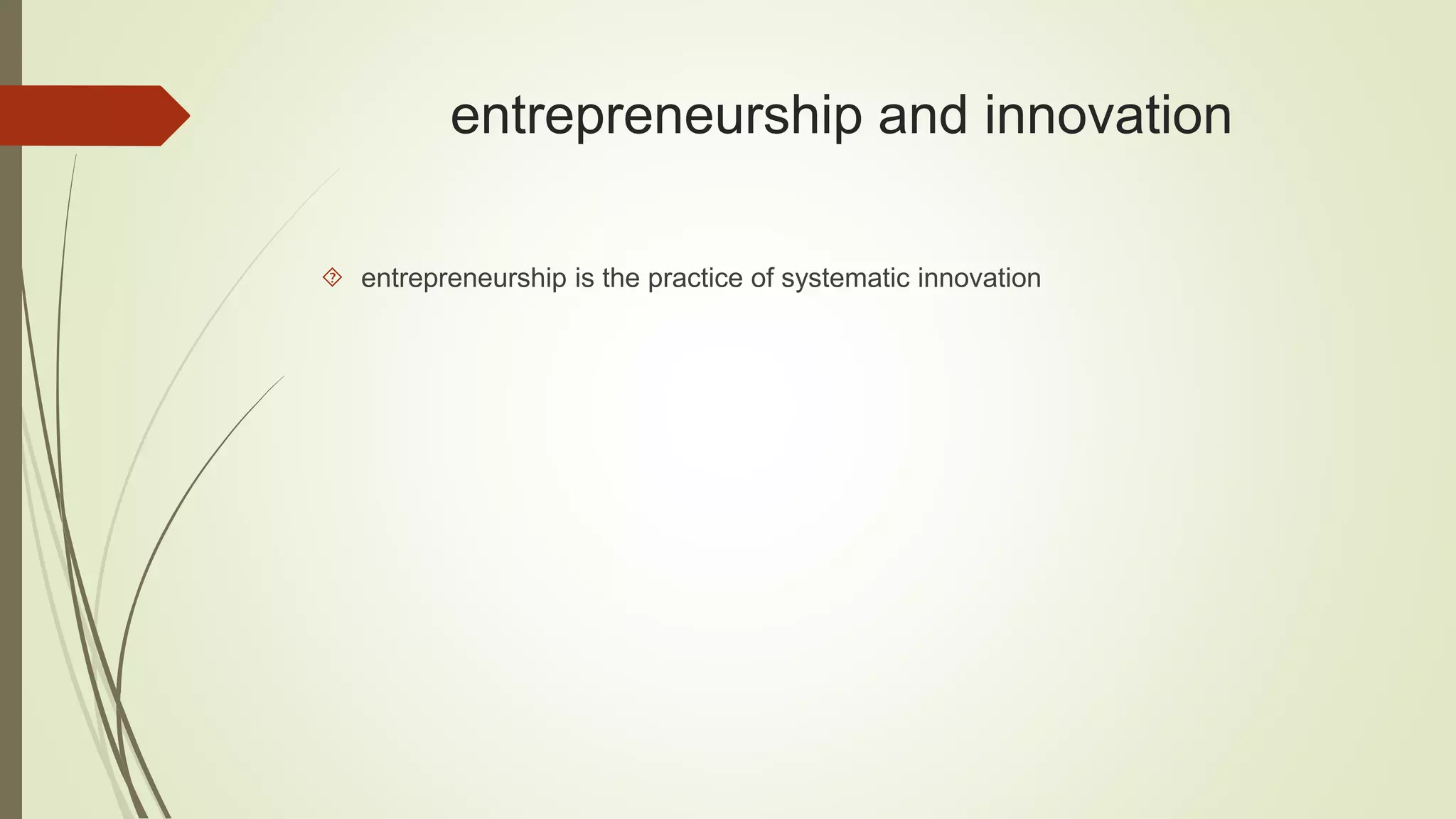 entrepreneurship and innovation 
 entrepreneurship is the practice of systematic innovation 
 