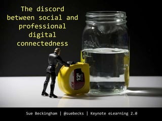 The discord
between social and
professional
digital
connectedness
Sue Beckingham | @suebecks | Keynote eLearning 2.0
 