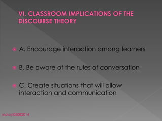  A. Encourage interaction among learners
 B. Be aware of the rules of conversation
 C. Create situations that will allow
interaction and communication
mckim05082014
 