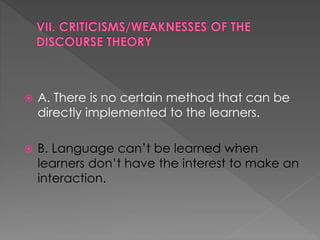 A. There is no certain method that can be
directly implemented to the learners.
 B. Language can’t be learned when
learners don’t have the interest to make an
interaction.
 