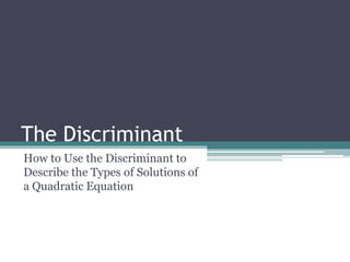 The Discriminant
How to Use the Discriminant to
Describe the Types of Solutions of
a Quadratic Equation
 