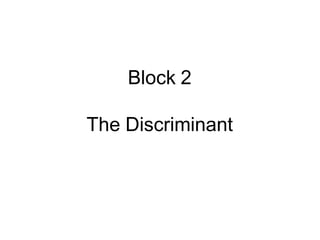 Block 2
The Discriminant
 
