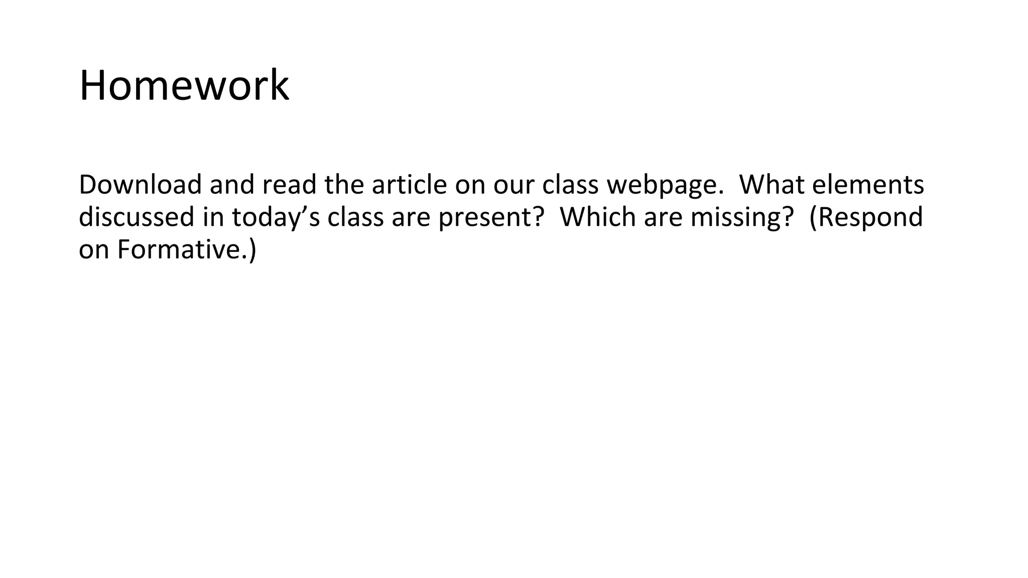 Homework
Download and read the article on our class webpage. What elements
discussed in today’s class are present? Which are missing? (Respond
on Formative.)
 
