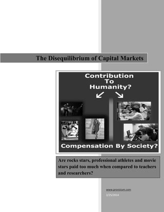 The Disequilibrium of Capital Markets

Are rocks stars, professional athletes and movie
stars paid too much when compared to teachers
and researchers?

www.provisium.com
2/25/2014

 