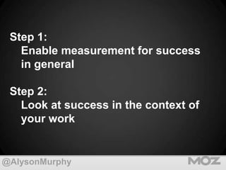 Step 1:
Enable measurement for success
in general
Step 2:
Look at success in the context of
your work

@AlysonMurphy

 