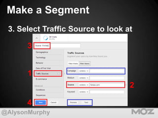 Make a Segment
3. Select Traffic Source to look at
3

1
2

4
@AlysonMurphy

 