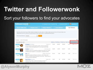 Twitter and Followerwonk
Sort your followers to find your advocates

@AlysonMurphy

 